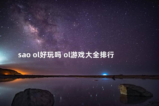 sao ol好玩吗 ol游戏大全排行榜